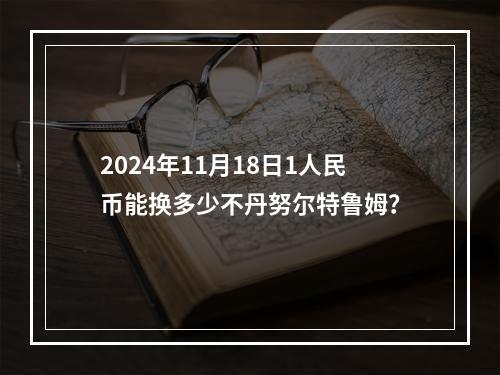 2024年11月18日1人民币能换多少不丹努尔特鲁姆？