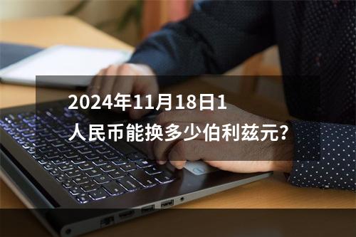 2024年11月18日1人民币能换多少伯利兹元？