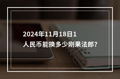 2024年11月18日1人民币能换多少刚果法郎？