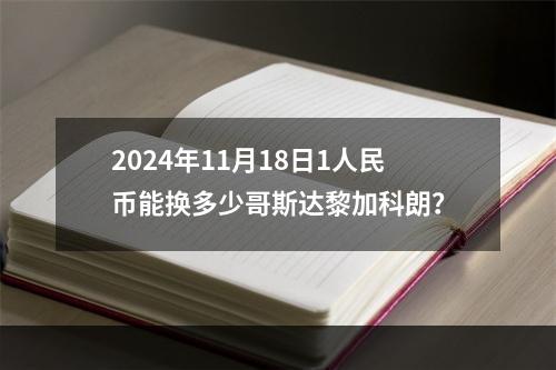 2024年11月18日1人民币能换多少哥斯达黎加科朗？