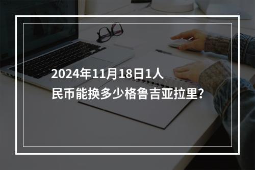 2024年11月18日1人民币能换多少格鲁吉亚拉里？