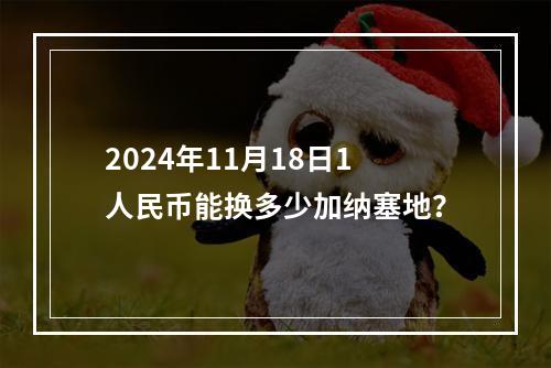 2024年11月18日1人民币能换多少加纳塞地？