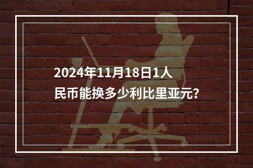 2024年11月18日1人民币能换多少利比里亚元？