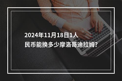 2024年11月18日1人民币能换多少摩洛哥迪拉姆？