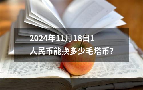 2024年11月18日1人民币能换多少毛塔币？