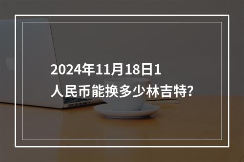 2024年11月18日1人民币能换多少林吉特？