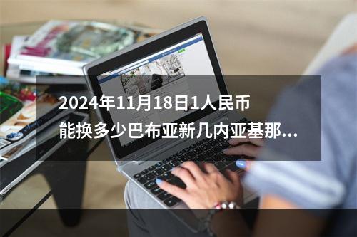 2024年11月18日1人民币能换多少巴布亚新几内亚基那？