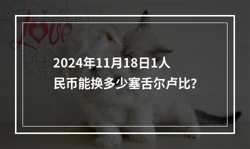 2024年11月18日1人民币能换多少塞舌尔卢比？