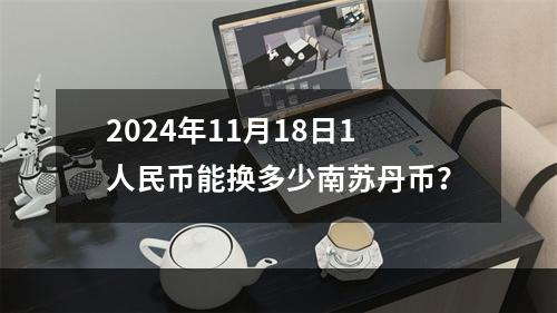 2024年11月18日1人民币能换多少南苏丹币？