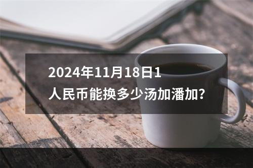 2024年11月18日1人民币能换多少汤加潘加？