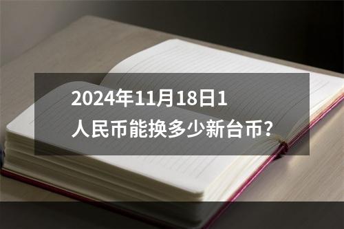 2024年11月18日1人民币能换多少新台币？