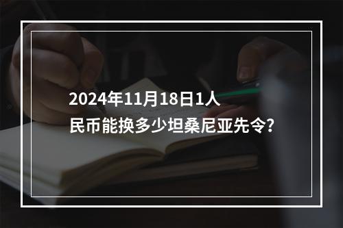 2024年11月18日1人民币能换多少坦桑尼亚先令？