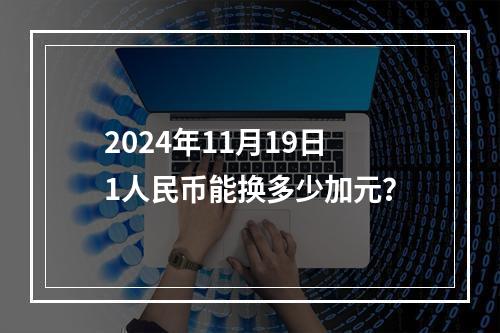 2024年11月19日1人民币能换多少加元？