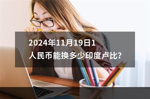 2024年11月19日1人民币能换多少印度卢比？