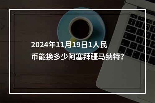 2024年11月19日1人民币能换多少阿塞拜疆马纳特？