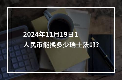 2024年11月19日1人民币能换多少瑞士法郎？