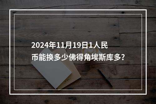 2024年11月19日1人民币能换多少佛得角埃斯库多？