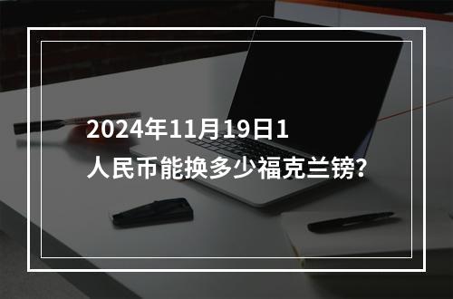 2024年11月19日1人民币能换多少福克兰镑？