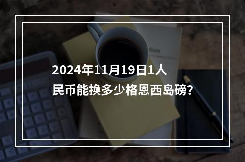 2024年11月19日1人民币能换多少格恩西岛磅？