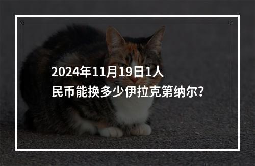 2024年11月19日1人民币能换多少伊拉克第纳尔？