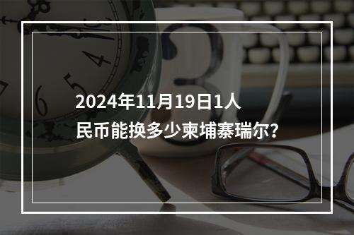 2024年11月19日1人民币能换多少柬埔寨瑞尔？