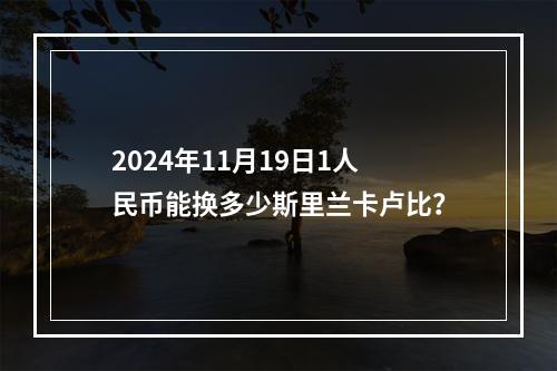 2024年11月19日1人民币能换多少斯里兰卡卢比？