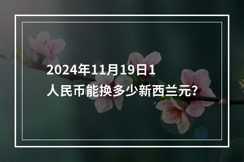 2024年11月19日1人民币能换多少新西兰元？