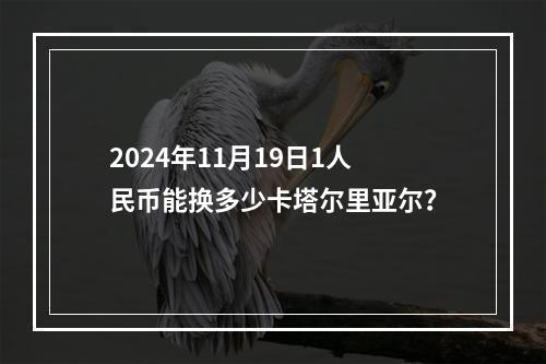 2024年11月19日1人民币能换多少卡塔尔里亚尔？