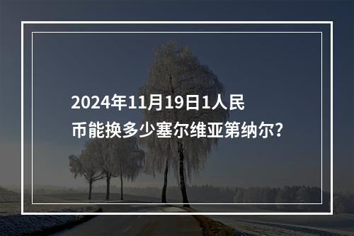 2024年11月19日1人民币能换多少塞尔维亚第纳尔？