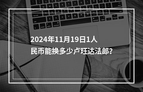 2024年11月19日1人民币能换多少卢旺达法郎？