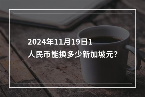 2024年11月19日1人民币能换多少新加坡元？