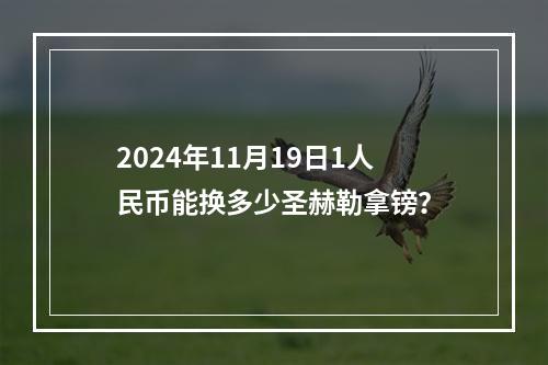 2024年11月19日1人民币能换多少圣赫勒拿镑？