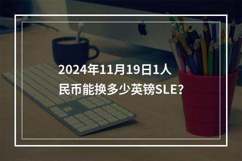 2024年11月19日1人民币能换多少英镑SLE？