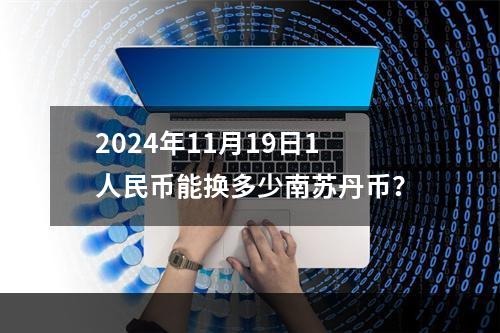 2024年11月19日1人民币能换多少南苏丹币？