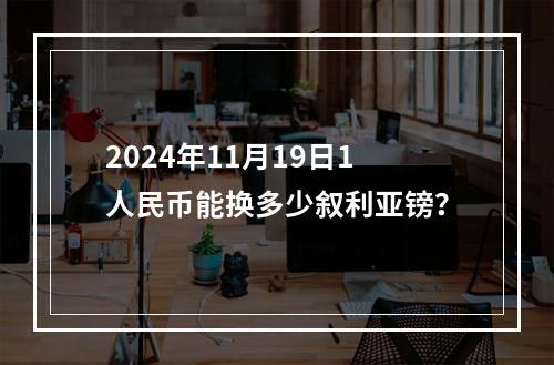 2024年11月19日1人民币能换多少叙利亚镑？