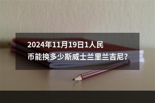 2024年11月19日1人民币能换多少斯威士兰里兰吉尼？