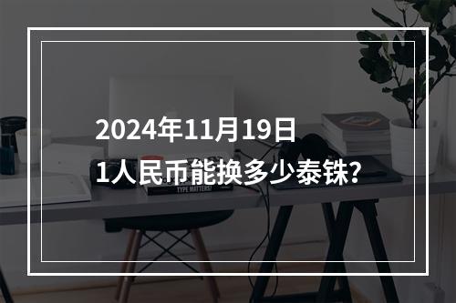 2024年11月19日1人民币能换多少泰铢？