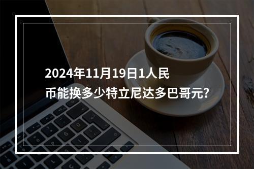 2024年11月19日1人民币能换多少特立尼达多巴哥元？