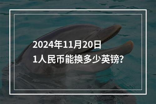 2024年11月20日1人民币能换多少英镑？