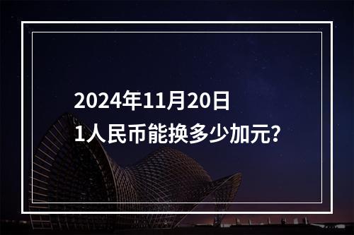 2024年11月20日1人民币能换多少加元？