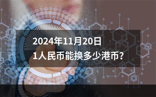 2024年11月20日1人民币能换多少港币？