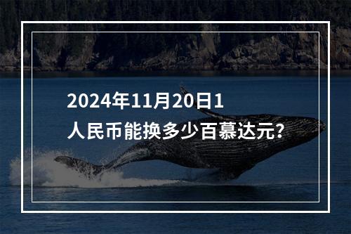 2024年11月20日1人民币能换多少百慕达元？