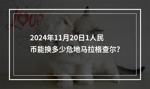 2024年11月20日1人民币能换多少危地马拉格查尔？