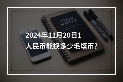 2024年11月20日1人民币能换多少毛塔币？