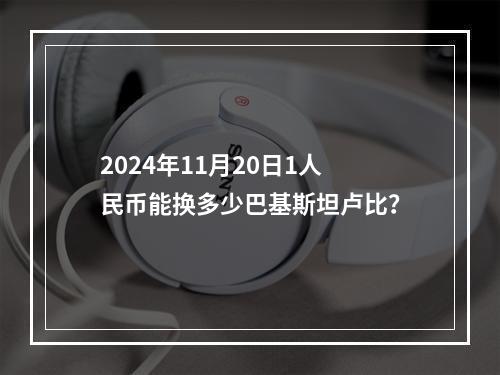 2024年11月20日1人民币能换多少巴基斯坦卢比？