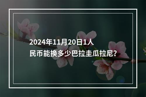 2024年11月20日1人民币能换多少巴拉圭瓜拉尼？