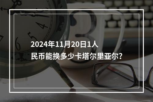 2024年11月20日1人民币能换多少卡塔尔里亚尔？