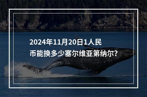 2024年11月20日1人民币能换多少塞尔维亚第纳尔？