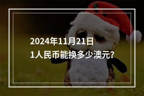 2024年11月21日1人民币能换多少澳元？