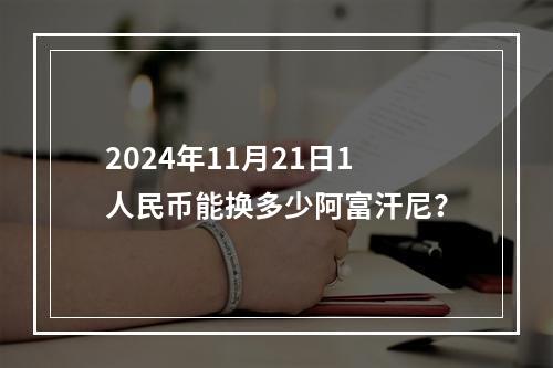 2024年11月21日1人民币能换多少阿富汗尼？